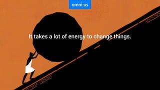 It takes a lot of energy to change things.
 
