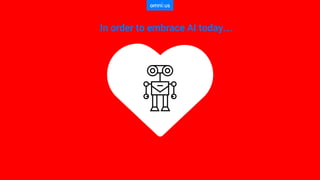 In order to embrace AI today….
 