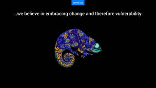 ...we believe in embracing change and therefore vulnerability.
 