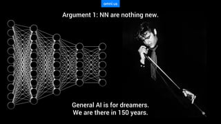 General AI is for dreamers.
We are there in 150 years.
Argument 1: NN are nothing new.
 