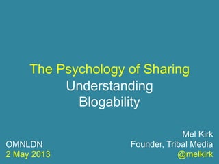 The Psychology of Sharing
Understanding
Blogability
Mel Kirk
Founder, Tribal Media
@melkirk
OMNLDN
2 May 2013
 