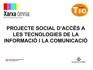 PROJECTE SOCIAL D’ACCÉS A
   LES TECNOLOGIES DE LA
INFORMACIÓ I LA COMUNICACIÓ
 