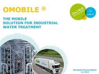 OMOBILE         ®

THE MOBILE
SOLUTION FOR INDUSTRIAL
WATER TREATMENT




                          Omobile Presentation
                                12/2010
 
