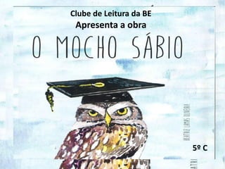 Clube de Leitura da BE
Apresenta a obra
5º C
 