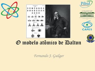 O modelo atômico de Dalton
Fernando J. Guilger
 