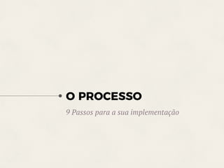O PROCESSO
9 Passos para a sua implementação
 