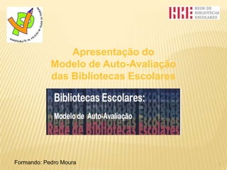 Apresentação do Modelo de Auto-Avaliação das Bibliotecas Escolares 1 Formando: Pedro Moura 