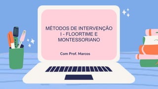 MÉTODOS DE INTERVENÇÃO
I - FLOORTIME E
MONTESSORIANO
Com Prof. Marcos
 