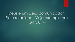 Deus é um Deus comunicador.
Ele é relacional. Veja exemplo em
(Gn 3.8, 9)
 
