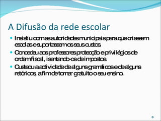 A Difusão da rede escolar Insistiu com as autoridades municipais para que criassem escolas e suportassem os seus custos. Concedeu aos professores protecção e privilégios de ordem fiscal, isentando-os de impostos. Custeou a actividade de alguns gramáticos e de alguns retóricos, a fim de tornar gratuito o seu ensino. 