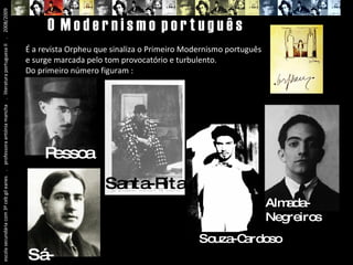 escola secundária com 3º ceb gil eanes  .  professora antónia mancha  .  literatura portuguesa II  .  2008/2009 O  M o d e r n i s m o  p o r t u g u ê s É a revista Orpheu que sinaliza o Primeiro Modernismo português e surge marcada pelo tom provocatório e turbulento.  Do primeiro número figuram : Pessoa Sá- Carneiro Santa-Rita Souza-Cardoso Almada-Negreiros 