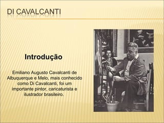 Introdução  Emiliano Augusto Cavalcanti de Albuquerque e Melo, mais conhecido como Di Cavalcanti, foi um importante pintor, caricaturista e ilustrador brasileiro.  