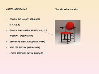 ARTES APLICADAS Van de Velde cadeira ESCOLA DE NANCY  (FRANÇA)(LALIQUE) ESCOLA DAS ARTES APLICADAS  D E WEIMAR  (ALEMANHA) DEUTSCHE WERKBUND(ALEMANHA) ATELIER ELVIRA (ALEMANHA) LOUIS TIFFANY (NOVA IORQUE) 