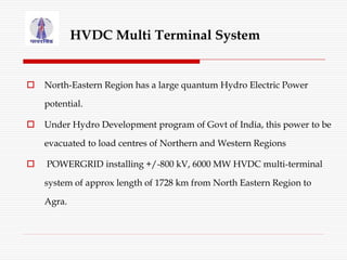 HVDC Multi Terminal System
 North-Eastern Region has a large quantum Hydro Electric Power
potential.
 Under Hydro Develo...