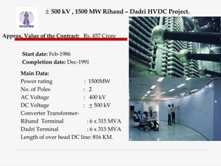 ± 500 kV , 1500 MW Rihand – Dadri HVDC Project.
Approx. Value of the Contract: Rs. 457 Crore
Main Data:
Power rating : 150...