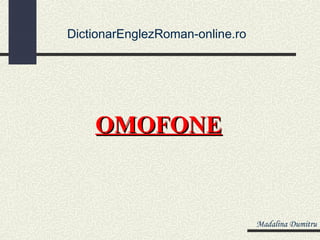 DictionarEnglezRoman-online.ro




    OMOFONE


                                 Madalina Dumitru
 