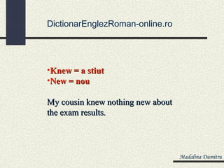 DictionarEnglezRoman-online.ro




•Knew = a stiut
•New = nou

My cousin knew nothing new about
the exam results.



                                   Madalina Dumitru
 
