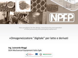«Omogeneizzatore "digitale" per latte e derivati
Ing. Leonardo Maggi
GEA Mechanical Equipment Italia SpA
 