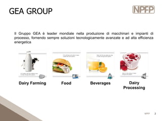 NPFP 2
GEA GROUP
Il Gruppo GEA è leader mondiale nella produzione di macchinari e impianti di
processo, fornendo sempre so...