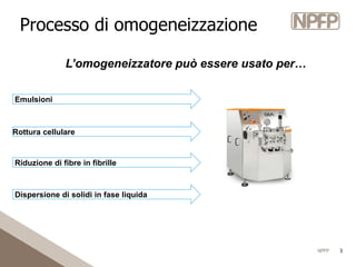 NPFP 3
Processo di omogeneizzazione
Rottura cellulare
Riduzione di fibre in fibrille
Dispersione di solidi in fase liquida...