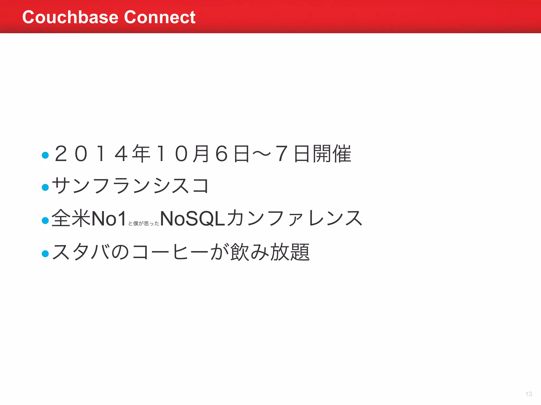 Couchbase Connect 
13 
•２０１４年１０月６日～７日開催 
•サンフランシスコ 
•全米No1と僕が思ったNoSQLカンファレンス 
•スタバのコーヒーが飲み放題 
 