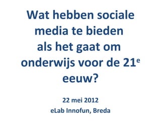 Wat hebben sociale
  media te bieden
  als het gaat om
onderwijs voor de 21 e

       eeuw?
        22 mei 2012
     eLab Innofun, Breda
 