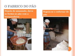 O FABRICO DO PÃO Depois de amassado, dava-se forma ao pão com a barqueadeira Seguia-se o enfornar do pão 