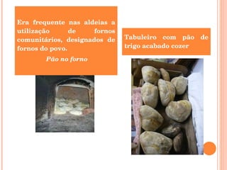 Era frequente nas aldeias a utilização de fornos comunitários, designados de fornos do povo. Pão no forno  Tabuleiro com pão de trigo acabado cozer 