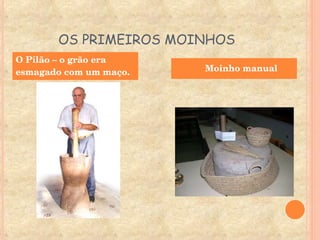 OS PRIMEIROS MOINHOS O Pilão – o grão era esmagado com um maço. Moinho manual  