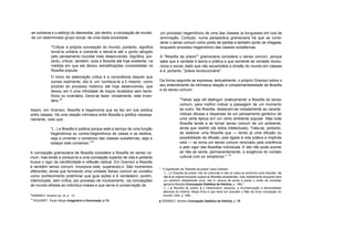 se conhecia e o esforço do desvendar, por dentro, a concepção de mundo
de um determinado grupo social, de uma dada sociedade.
"Criticar a própria concepção do mundo, portanto, significa
torná-la unitária e coerente e elevá-la até o ponto atingido
pelo pensamento mundial mais desenvolvido. Significa, por-
tanto, criticar, também, toda a filosofia até hoje existente, na
medida em que ela deixou estratificaçôes consolidadas na
filosofia popular.
O inicio da elaboração critica é a consciência daquilo que
somos realmente, isto é, um 'conhece-te a ti mesmo como
produto do processo histórico até hoje desenvolvido, que
deixou em li uma infinidade de traços recebidos sem bene-
fícios no inventário. Deve-se fazer, inicialmente, este inven-
tário."
9
Assim, em Gramsci, filosofia é hegemonia que se faz em lula politica
entre classes. Há uma relação intrínseca entre filosofia e política necessa-
riamente, visto que:
"(...) a filosofia é politica porque está a serviço de uma função
hegemônica ou contra-hegemônica de classe e se destina,
seja a cimentar o consenso das classes subalternas, seja a
solapar este consenso."
10
A concepção gramsciana de filosofia considera a filosofia do senso co-
mum, mas tende a conduzi-la a uma concepção superior de vida e portanto
busca o rigor da cientificidade e reflexão radical. Em Gramsci a filosofia
é também senso comum. Incorpora este, superando-o. São momentos
diferentes, ainda que formando uma unidade Senso comum se constitui
como conhecimento preliminar que guia ações e é verdadeiro; porém,
interiorizado, sem crítica, por processo de inculcamento, via concepções
de mundo alheias ao indivíduo-massa e que serve à conservação de
9
GRAMSCI. Antonio op. cit. p. 12.
10
ROUANET. Paulo Sérgio Imaginário e Dominação, p 74.
um processo hegemônico de uma das classes (a burguesia) em lula de
dominação. Contudo, numa perspectiva gramsciana há que se consi-
derar o senso comum como ponto de partida e também ponto de chegada,
enquanto processo hegemônico das classes subalternas.
A "filosofia da práxis"" gramsciana considera o senso comum, porque
sabe que a verdade é teoria e prática e que somente tal verdade revolu-
ciona o social, dado que não escamoteia a divisão do mundo em classes
e é, portanto, "práxis revolucionária".
Da forma seguinte se expressa, textualmente, o próprio Gramsci sobre o
seu entendimento da intrínseca relação e complementariedade da filosofia
e do senso comum:
"Talvez seja útil distinguir 'praticamente' a filosofia do senso
comum, para melhor indicar a passagem de um momento
ao outro. Na filosofia, destacam-se notadamente as caracte-
rísticas difusas e dispersas de um pensamento genérico de
uma certa época em um certo ambiente popular. Mas toda
filosofia tende a se tornar senso comum de um ambiente,
ainda que restrito (de todos intelectuais). Trata-se, portanto,
de elaborar uma filosofia que — lendo já uma difusão ou
possibilidade de difusão, pois ligada à vida prática e implícita
nela — se torna um senso comum renovado pela coerência
e pelo vigor das filosofias individuais. E isto não pode ocorrer
se não se sente, permanentemente, a exigência do contato
cultural com os 'simplórios'."
12
" O sIgnificado da "filosofia da práxis" para Gramsci
"(...) a 'filosofia da práxis' nâo se contunde e nâo se reduz a nenhuma outra filosofia: ela
não é só original enquanto supera as filosofias precedentes, mas notadamente enquanto abre
um caminho inteiramente novo. Isto é. renova de ponta a ponta o modo de conceber
apropria filosolia (Concepção Dialética da História, p. 189)."
"(...) a 'filosofia da práxis' é o historicismo' absoluto, a mundanização e terrenalidade
absoluta da história. Nesta linha é que deve ser buscado o filão da nova concepção do
mundo" (ibid. p. 189).
■ GRAMSCI. Antonio Concepção dialética da história, p. 18
 
