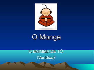 O MongeO Monge
O ENIGMA DE TÓO ENIGMA DE TÓ
(Verídico)(Verídico)
 