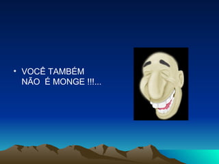 VOCÊ TAMBÉM NÃO  É MONGE !!!...  