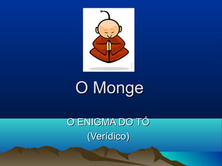 O MongeO Monge
O ENIGMA DO TÓO ENIGMA DO TÓ
(Verídico)(Verídico)
 