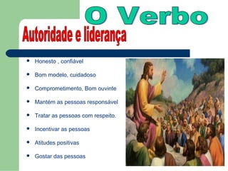    Honesto , confiável

   Bom modelo, cuidadoso

   Comprometimento, Bom ouvinte

   Mantém as pessoas responsável

   Tratar as pessoas com respeito.

   Incentivar as pessoas

   Atitudes positivas

   Gostar das pessoas
 