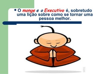 Omonge e o Executivo é, sobretudo
uma lição sobre como se tornar uma
          pessoa melhor.
 