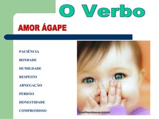 PACIÊNCIA

BONDADE

HUMILDADE

RESPEITO

ABNEGAÇÃO

PERDÃO

HONESTIDADE

COMPROMISSO
 
