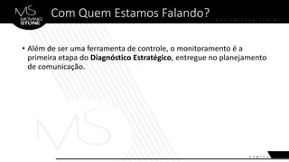 Com Quem Estamos Falando?
• Além de ser uma ferramenta de controle, o monitoramento é a
primeira etapa do Diagnóstico Estratégico, entregue no planejamento
de comunicação.
 