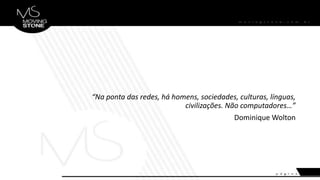 “Na ponta das redes, há homens, sociedades, culturas, línguas,
civilizações. Não computadores…”
Dominique Wolton
 