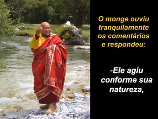 O monge ouviu
tranquilamente
os comentários
e respondeu:
 