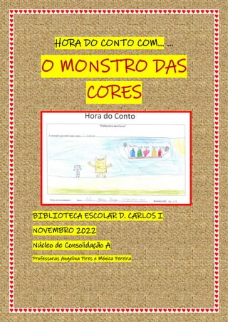 HORA DO CONTO COM… …
O MONSTRO DAS
CORES
BIBLIOTECA ESCOLAR D. CARLOS I
NOVEMBRO 2022
Núcleo de Consolidação A
Professoras...