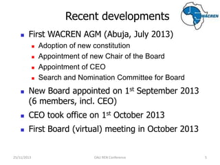 Recent developments


First WACREN AGM (Abuja, July 2013)







Adoption of new constitution
Appointment of new Cha...