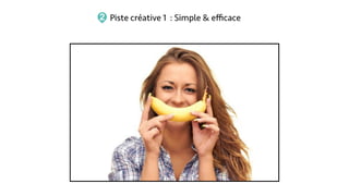 Piste créative 1 : Simple & eﬃcace2
 