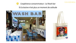 L’expérience consommateur : Le Wash bar
PLAN HORS MEDIA
3
Et la lessive n’est plus un moment de solitude
 