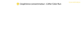L’expérience consommateur : L’after Color Run
PLAN HORS MEDIA
3
 