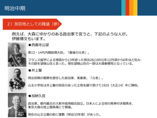 明治中期
２）別荘地としての隆盛（参））
例えば、大森にゆかりのある政治家で言うと、下記のような人が。
伊藤博文もいます。
■西園寺公望
第12・14代内閣総理大臣。「最後の元老」。
フランス留学による帰国から13年経った明治26(1893)年12月頃から6年ほど住み、
その邸を望緑山荘と言った。現在望緑山荘の一部は大森郵便局となっている。
■加納久宜
政治家。都内最古の入新井信用組合設立。日本人による初の馬券付き競馬を、
東京大森の池上競馬場にて開催。
現在の山王公園の前に屋敷（明治33年頃）があった。
■井上馨
明治初期の閣僚を歴任した政治家、実業家。「元老」。
山王小学校は井上馨の別荘のあった土地を譲り受けて1925（大正14）年に開校。
 