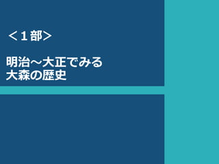 ＜１部＞
明治〜大正でみる
大森の歴史
 