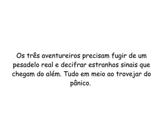 Os três aventureiros precisam fugir de um pesadelo real e decifrar estranhos sinais que chegam do além. Tudo em meio ao trovejar do pânico.  