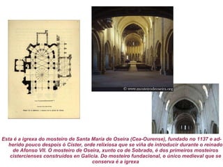 O primeiro paso de reforma fracasou pero tempo despois, a primeiros do XII, Bernardo no mosteiro de Claraval deu o pulo definitivo postulando a volta á primitiva humildade en contra da relaxación dos costumes, rexeitando todo luxo e todo boato, a fin de que nada puidera distraer os monxes das súas obrigas, o traballo e a oración. Os monxes brancos expandíronse rapidamente, instalándose principalmente en lugares remotos, dedicados ao traballo agrícola de xeito que tiveron grande relevancia como colonizadores. O Mosteiro de Oseira 