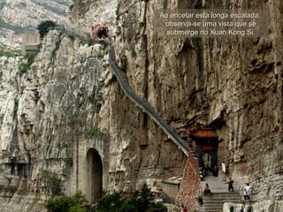 Ao encetar esta longa escalada,Ao encetar esta longa escalada,
observa-se uma vista que seobserva-se uma vista que se
submerge no Xuan Kong Si.submerge no Xuan Kong Si.
 