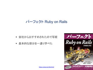 パーフェクト Ruby on Rails
• 会社からおすすめされたので写経
• 基本的な部分を一通り学べた
https://amzn.to/3teUHnQ
 
